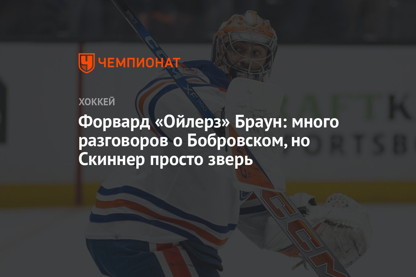 Форвард «Ойлерз» Браун: много разговоров о Бобровском, но Скиннер просто  зверь - Чемпионат