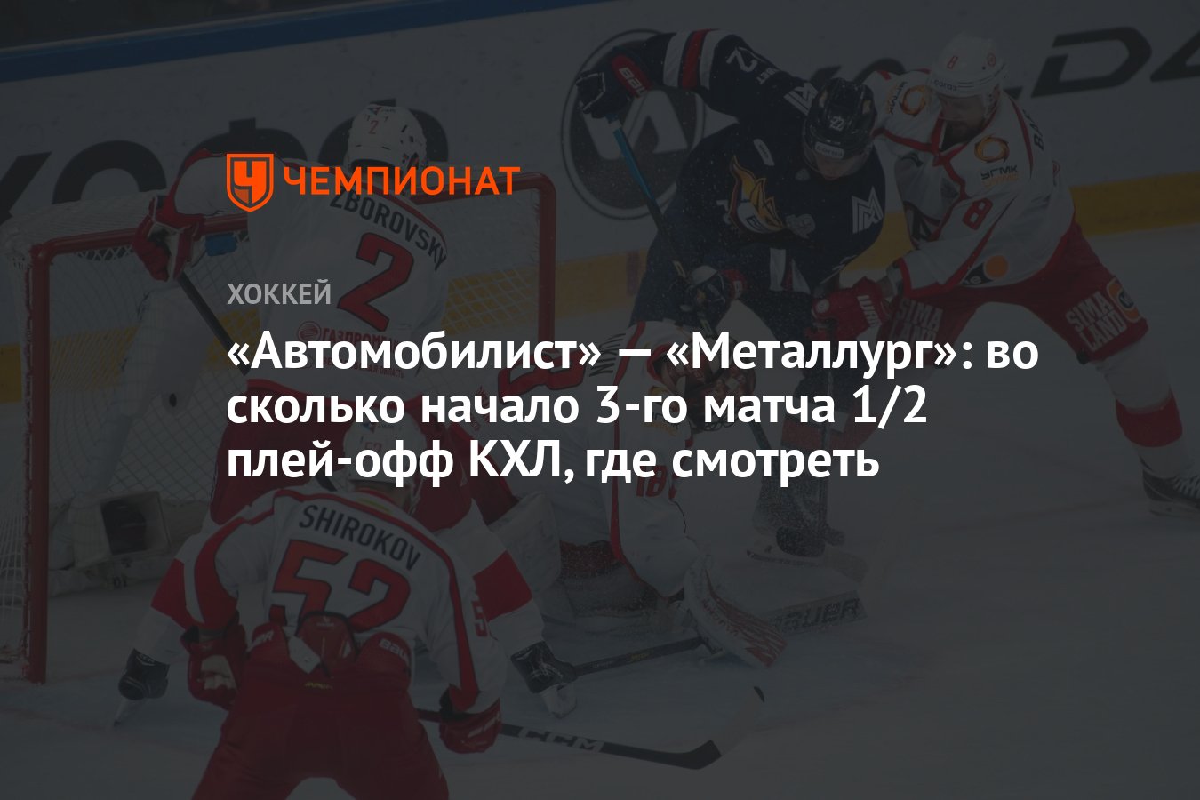 Автомобилист» — «Металлург»: во сколько начало 3-го матча 1/2 плей-офф КХЛ,  где смотреть - Чемпионат