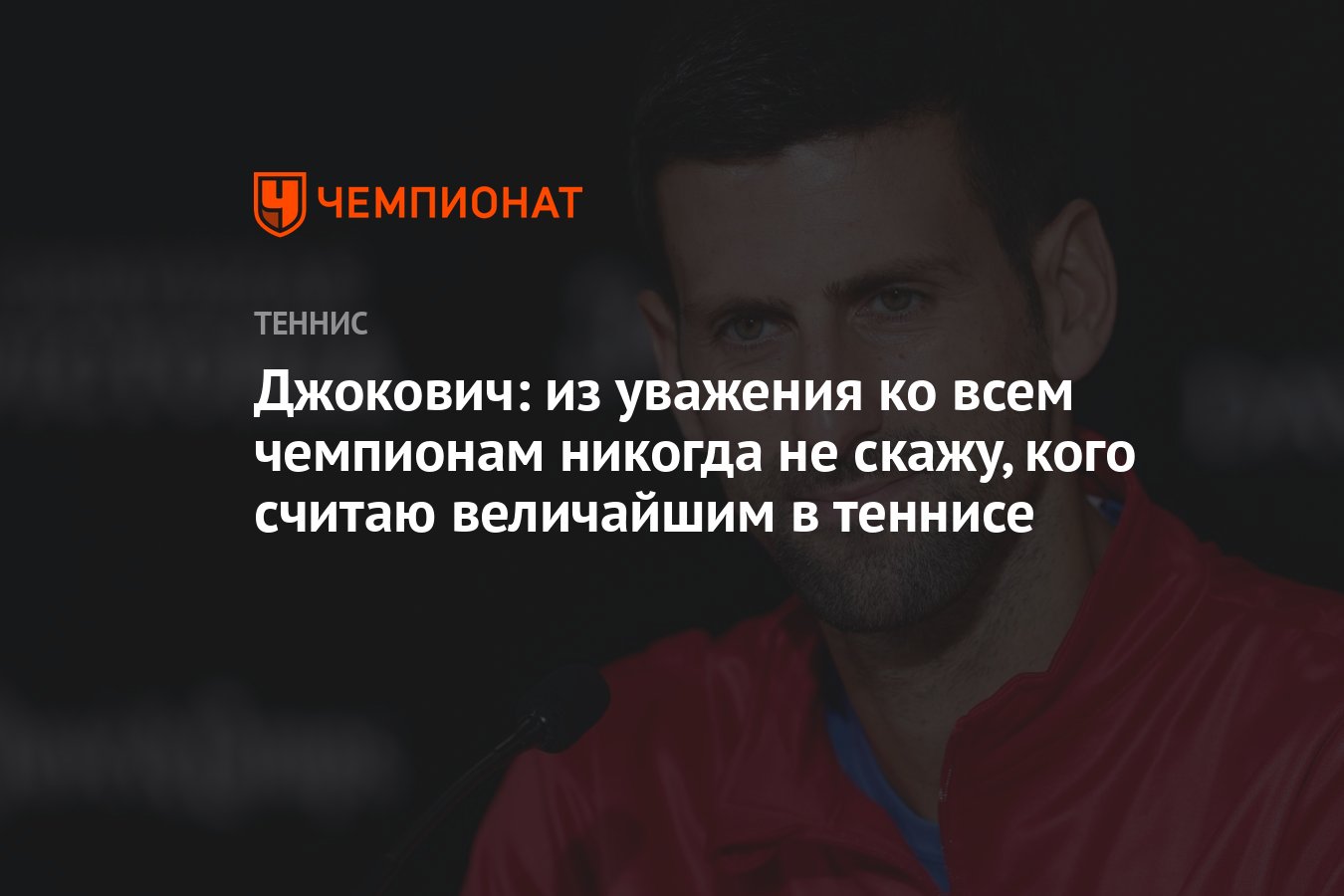 Джокович: из уважения ко всем чемпионам никогда не скажу, кого считаю  величайшим в теннисе - Чемпионат