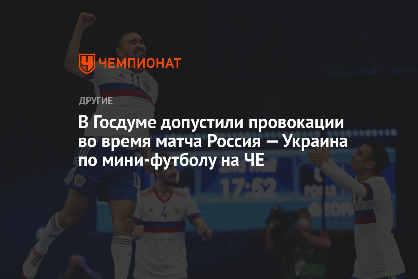 В Госдуме допустили провокации во время матча Россия — Украина по  мини-футболу на ЧЕ - Чемпионат