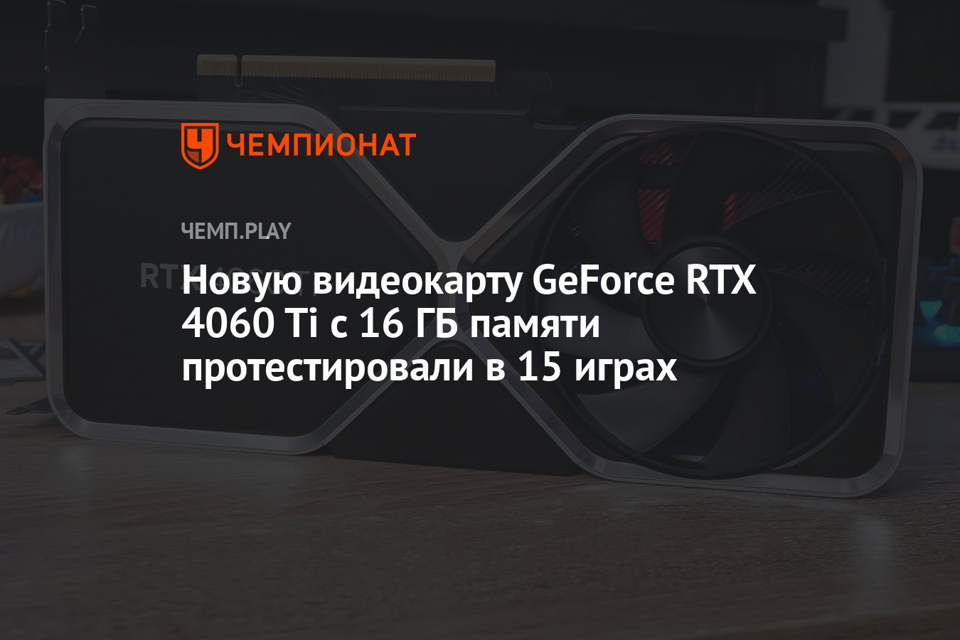 Новую видеокарту GeForce RTX 4060 Ti с 16 ГБ памяти протестировали в 15  играх - Чемпионат