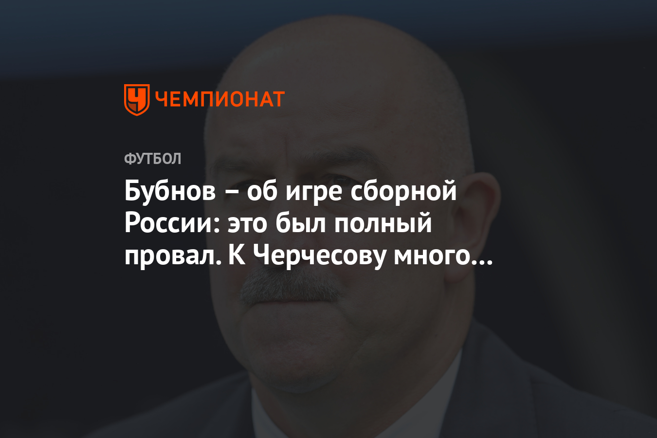 Бубнов – об игре сборной России: это был полный провал. К Черчесову много  вопросов - Чемпионат