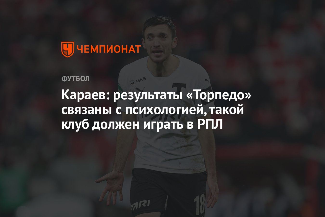 Караев: результаты «Торпедо» связаны с психологией, такой клуб должен  играть в РПЛ - Чемпионат