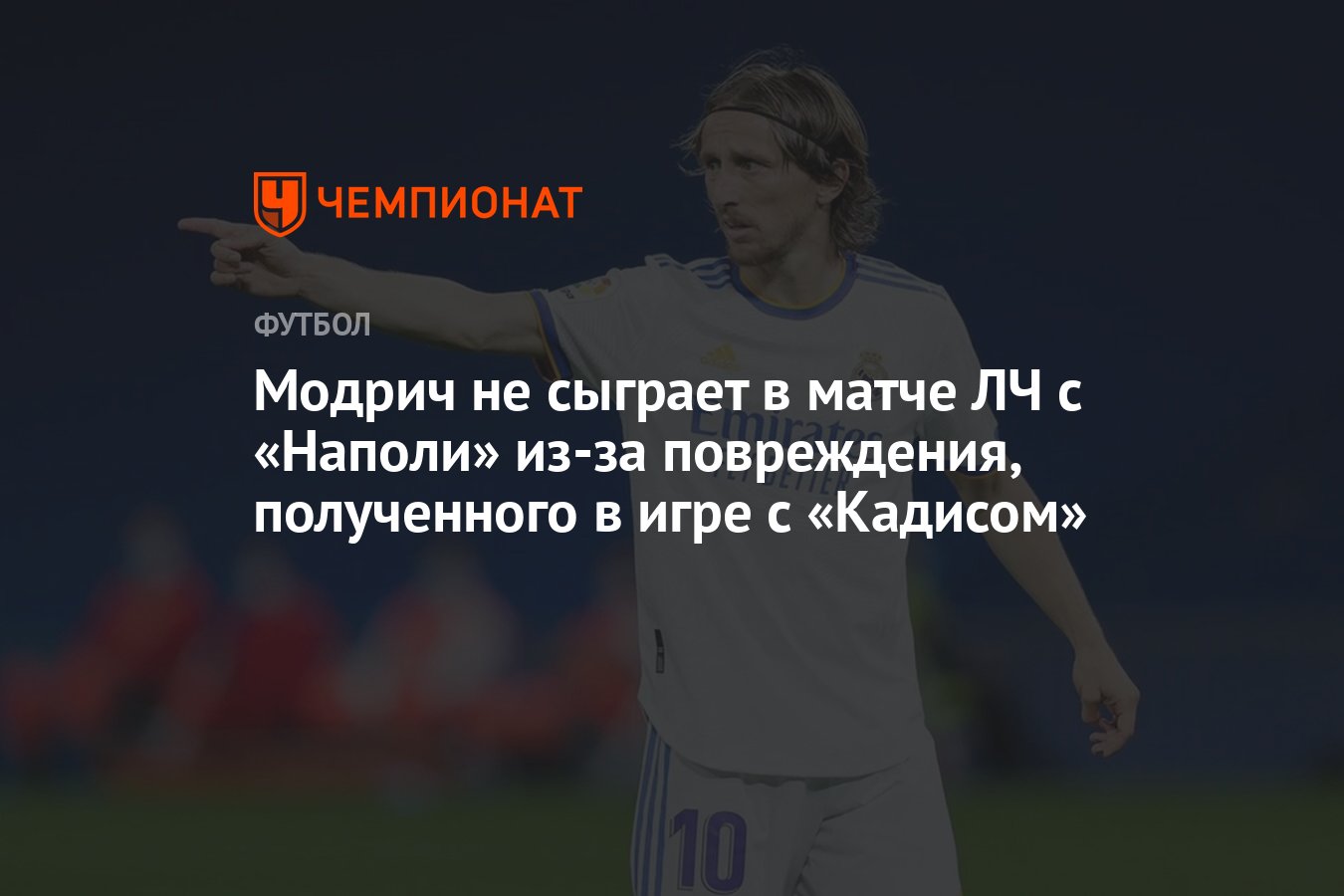 Модрич не сыграет в матче ЛЧ с «Наполи» из-за повреждения, полученного в  игре с «Кадисом» - Чемпионат