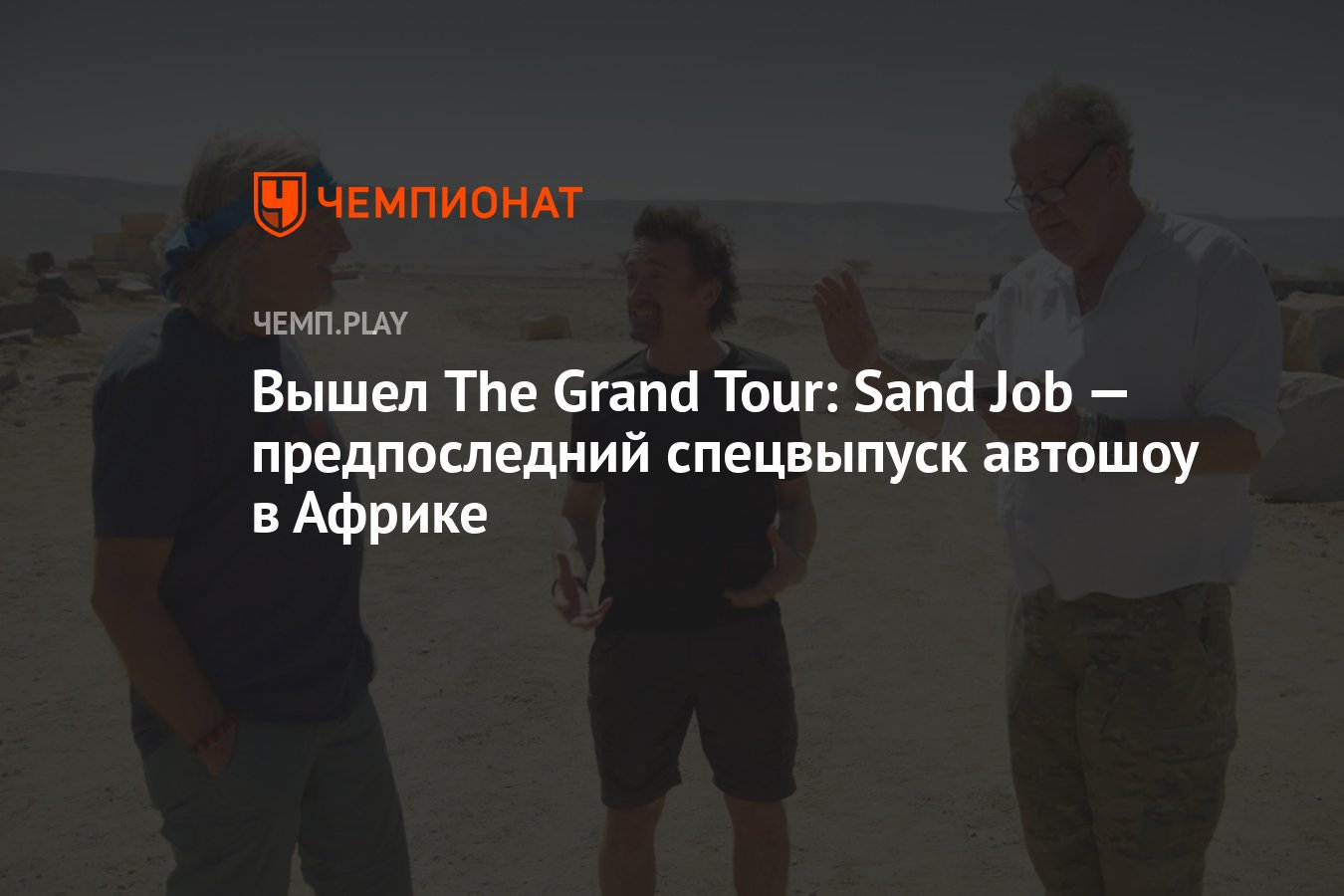 Вышел The Grand Tour: Sand Job — предпоследний спецвыпуск автошоу в Африке  - Чемпионат