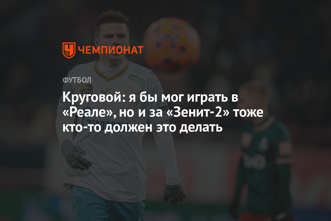 Круговой: я бы мог играть в «Реале», но и за «Зенит-2» тоже кто-то должен  это делать - Чемпионат