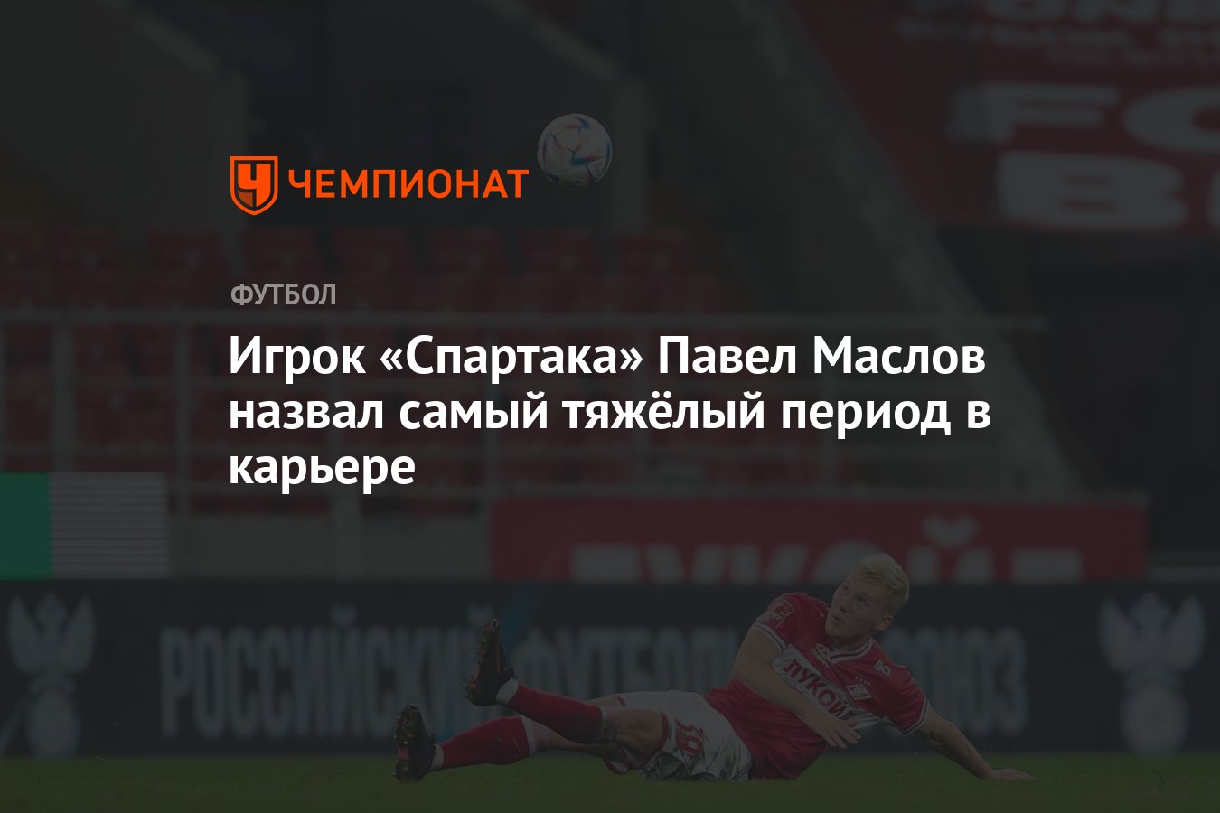 Игрок «Спартака» Павел Маслов назвал самый тяжёлый период в карьере -  Чемпионат