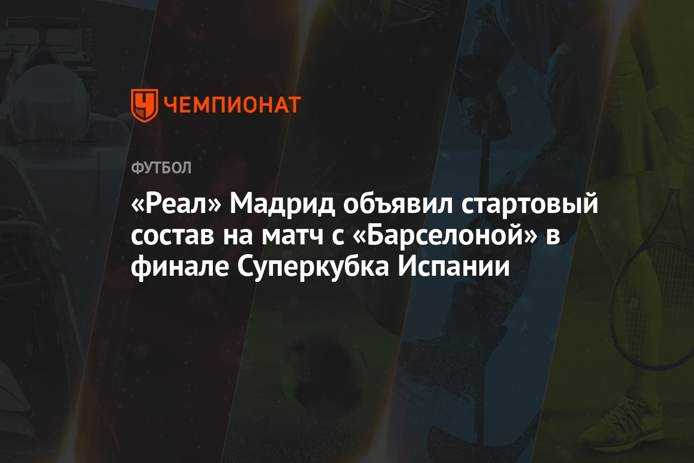 Реал» Мадрид объявил стартовый состав на матч с «Барселоной» в финале  Суперкубка Испании - Чемпионат