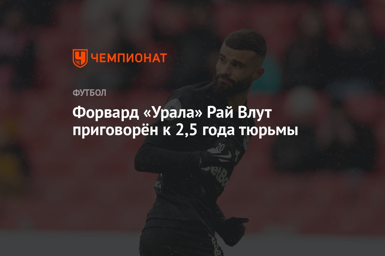 Форвард «Урала» Рай Влут приговорён к 2,5 года тюрьмы - Чемпионат