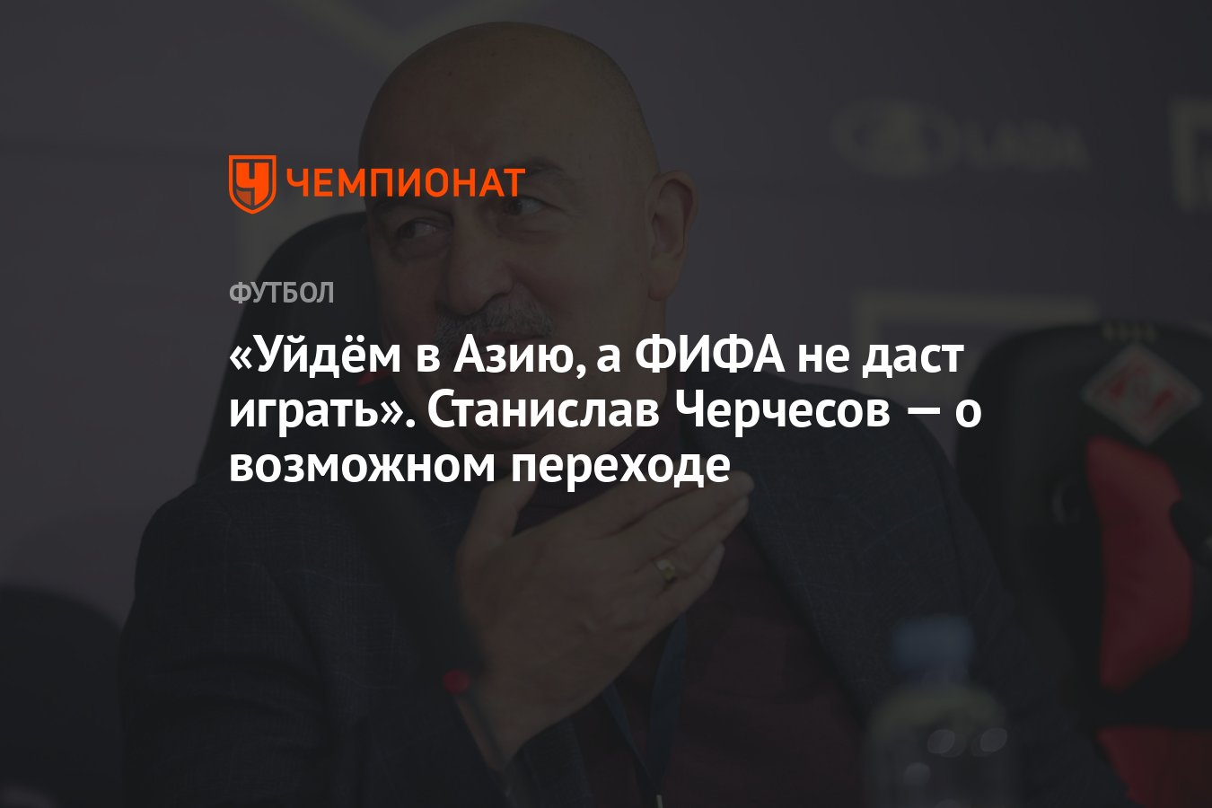 Уйдём в Азию, а ФИФА не даст играть». Станислав Черчесов — о возможном  переходе - Чемпионат