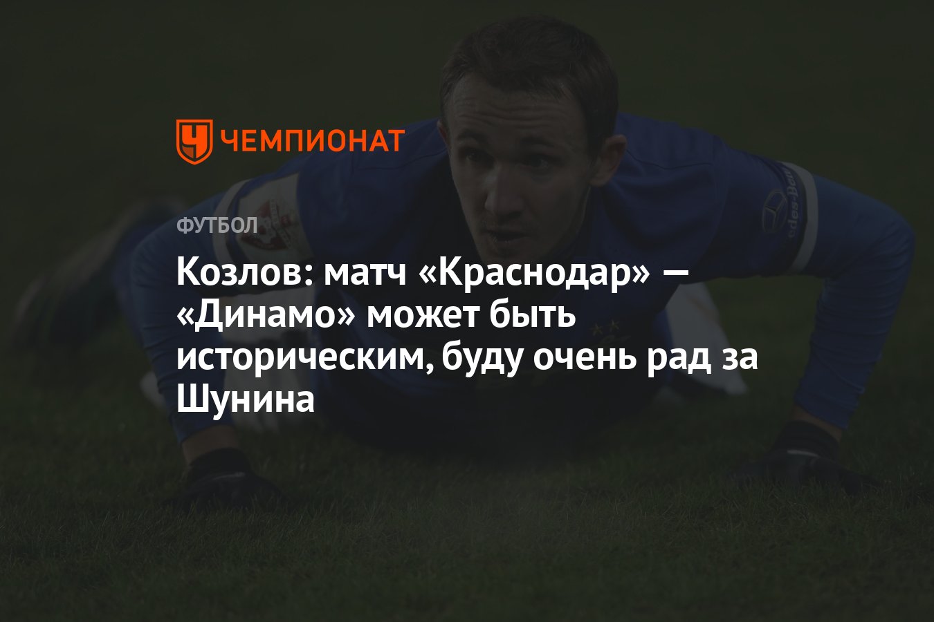 Козлов: матч «Краснодар» — «Динамо» может быть историческим, буду очень рад  за Шунина - Чемпионат