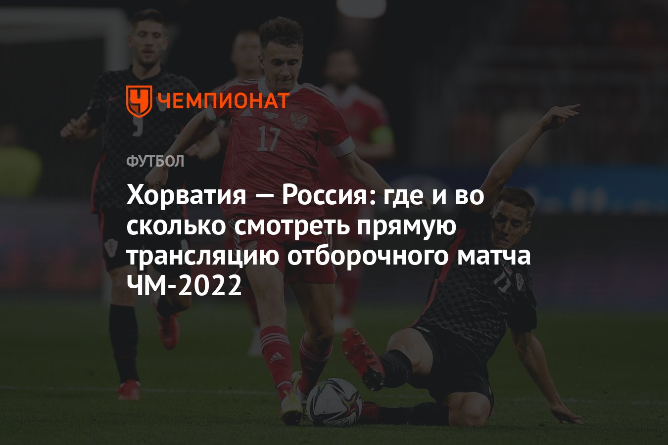 Хорватия — Россия: где и во сколько смотреть прямую трансляцию отборочного  матча ЧМ-2022 - Чемпионат