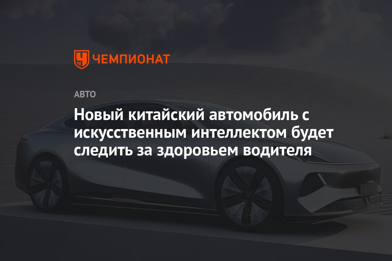 Новый китайский автомобиль с искусственным интеллектом будет следить за  здоровьем водителя - Чемпионат