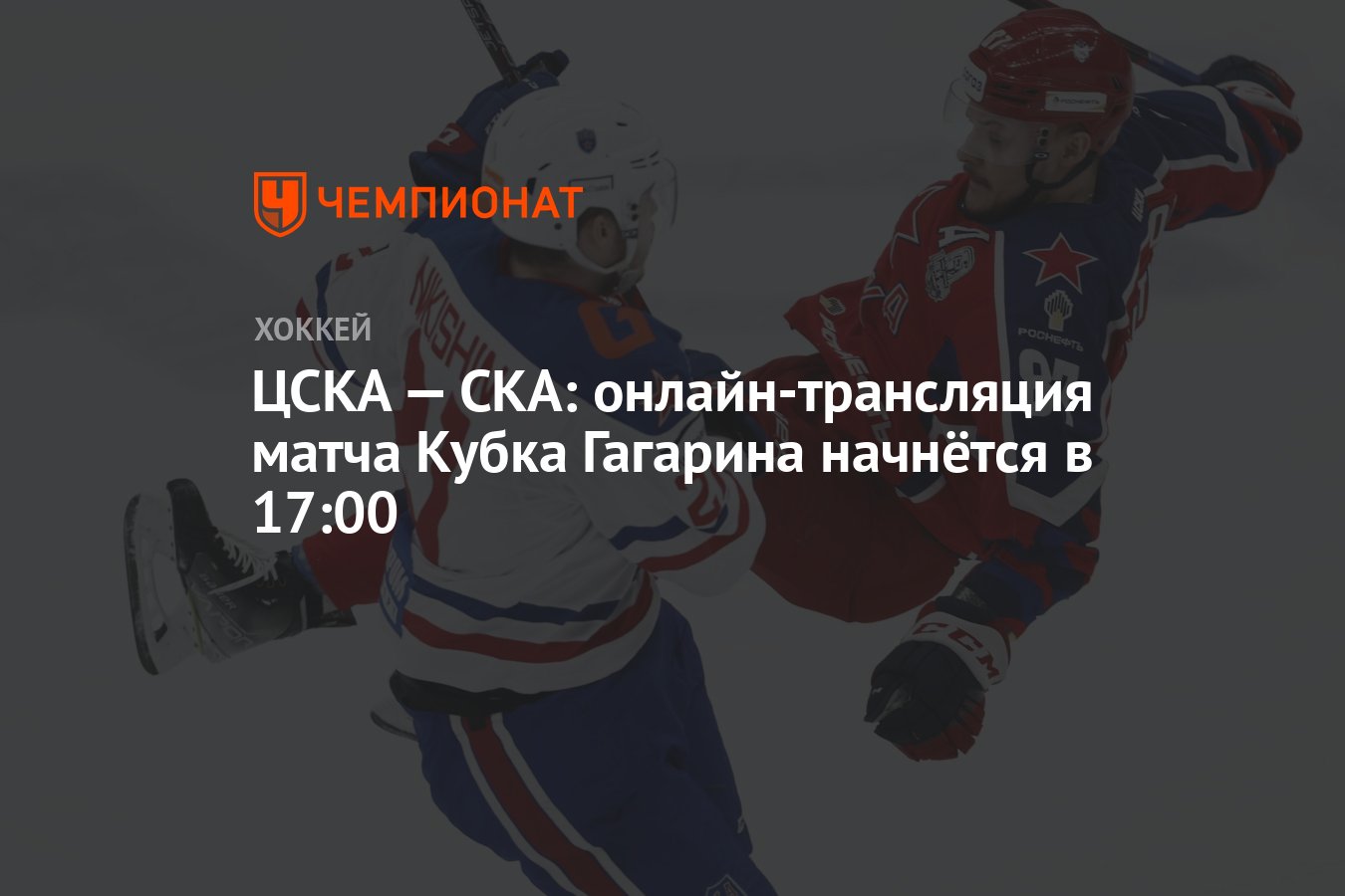 ЦСКА — СКА: онлайн-трансляция матча Кубка Гагарина начнётся в 17:00 -  Чемпионат