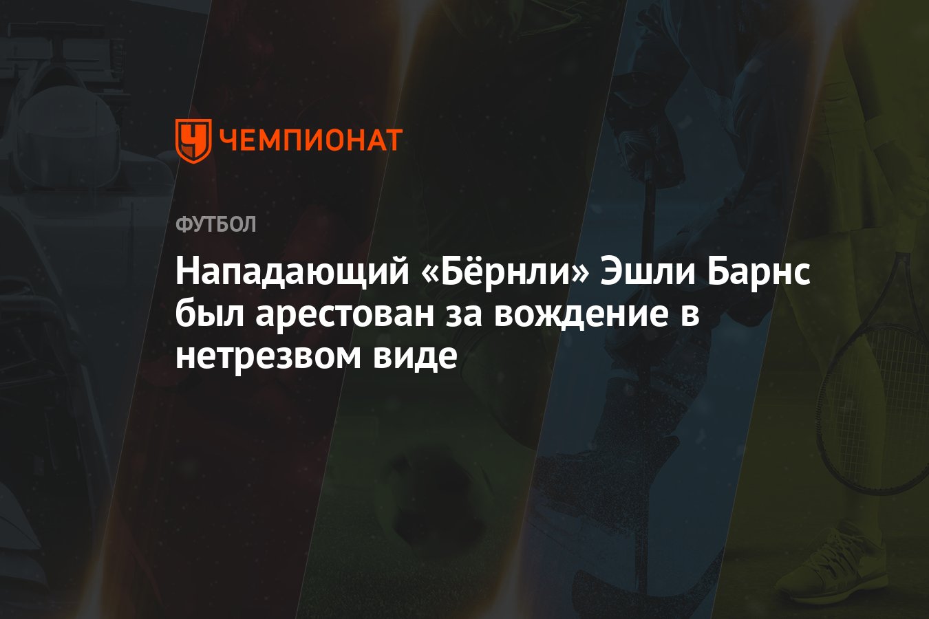 Нападающий «Бёрнли» Эшли Барнс был арестован за вождение в нетрезвом виде -  Чемпионат