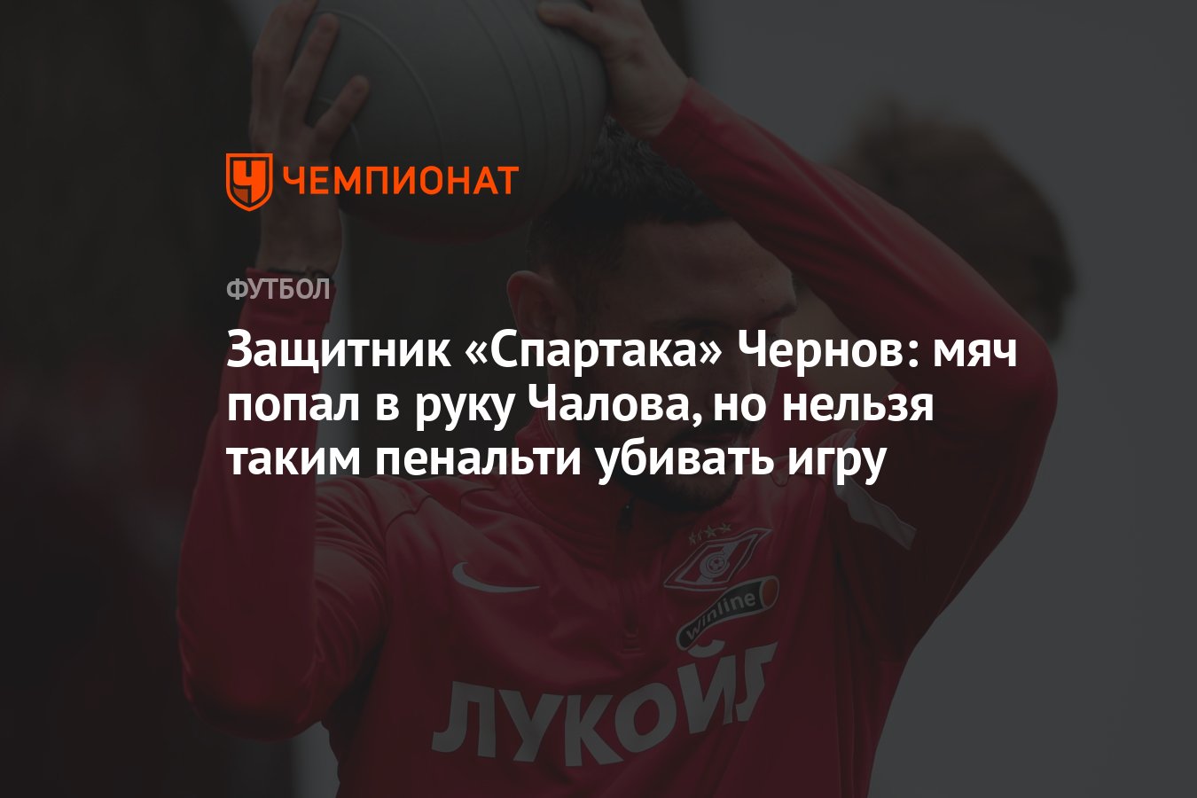 Защитник «Спартака» Чернов: мяч попал в руку Чалова, но нельзя таким  пенальти убивать игру - Чемпионат