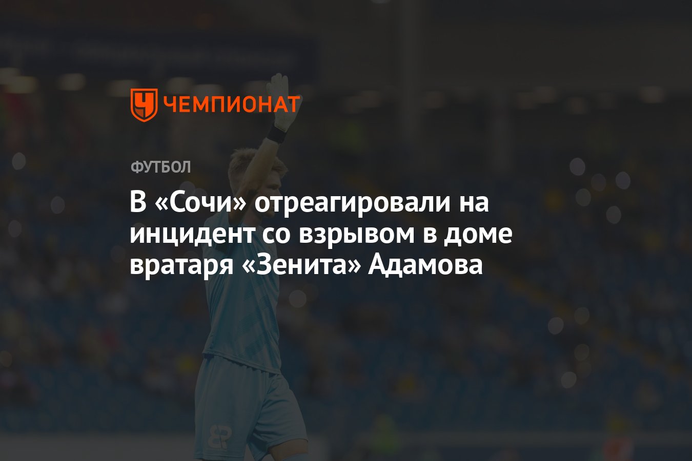 В «Сочи» отреагировали на инцидент со взрывом в доме вратаря «Зенита»  Адамова - Чемпионат