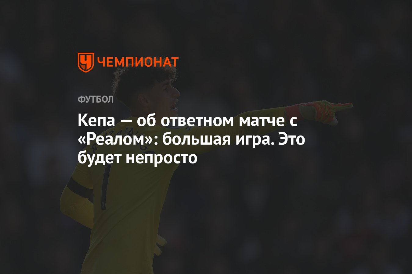 Кепа — об ответном матче с «Реалом»: большая игра. Это будет непросто -  Чемпионат