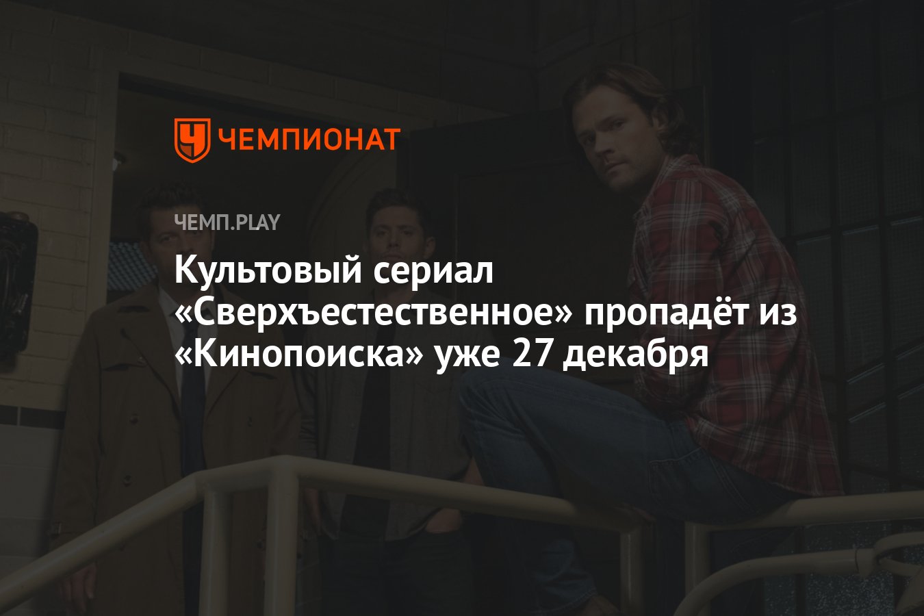 Культовый сериал «Сверхъестественное» пропадёт из «Кинопоиска» уже 27  декабря - Чемпионат