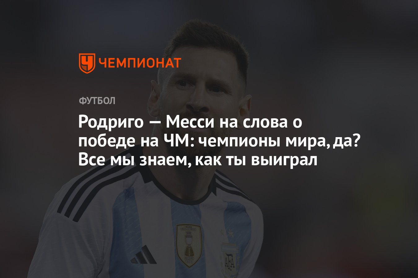 Родриго — Месси на слова о победе на ЧМ: чемпионы мира, да? Все мы знаем,  как ты выиграл - Чемпионат