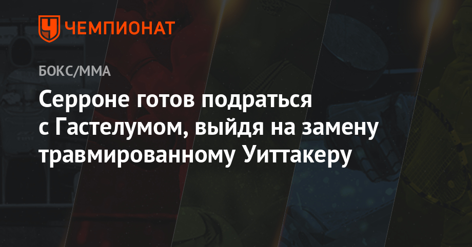 Серроне готов подраться с Гастелумом, выйдя на замену травмированному Уиттакеру