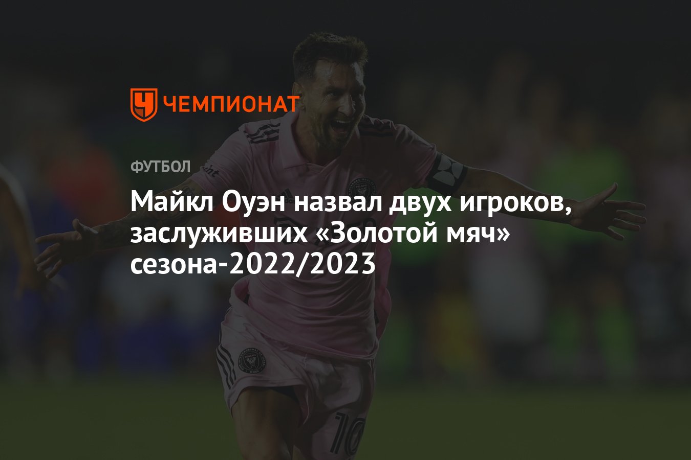 Майкл Оуэн назвал двух игроков, заслуживших «Золотой мяч» сезона-2022/2023  - Чемпионат