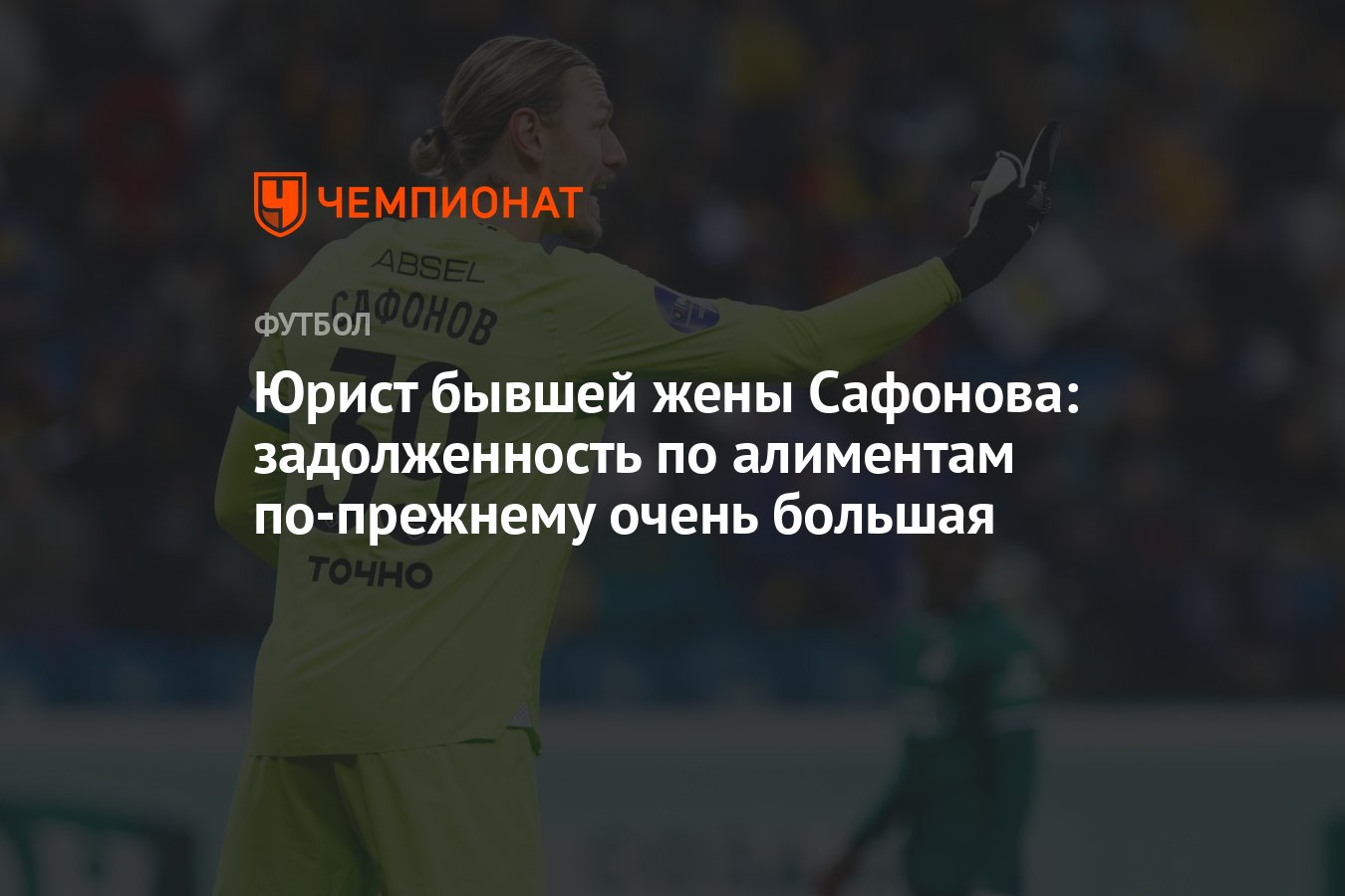 Юрист бывшей жены Сафонова: задолженность по алиментам по-прежнему очень  большая - Чемпионат