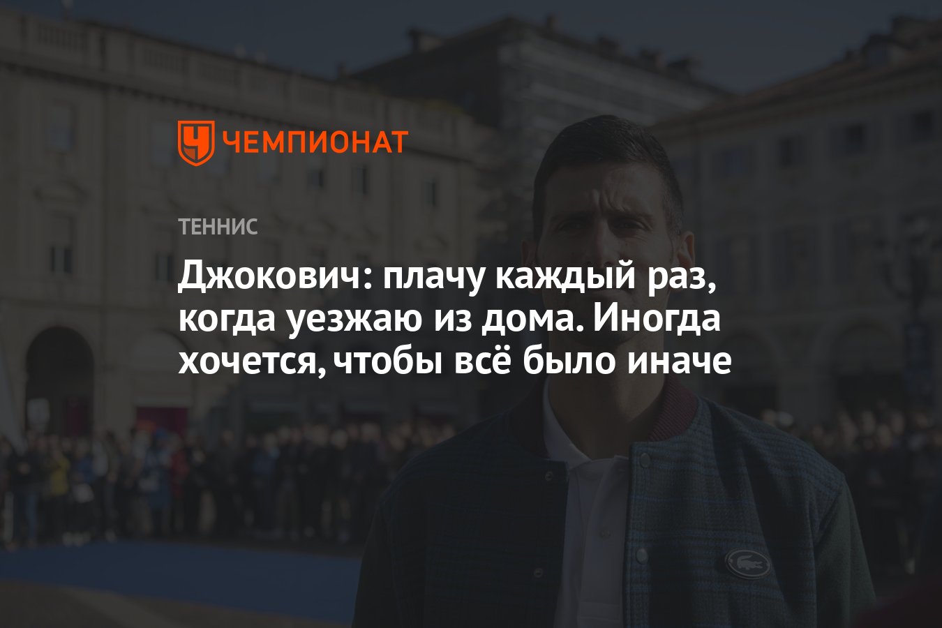 Джокович: плачу каждый раз, когда уезжаю из дома. Иногда хочется, чтобы всё  было иначе - Чемпионат