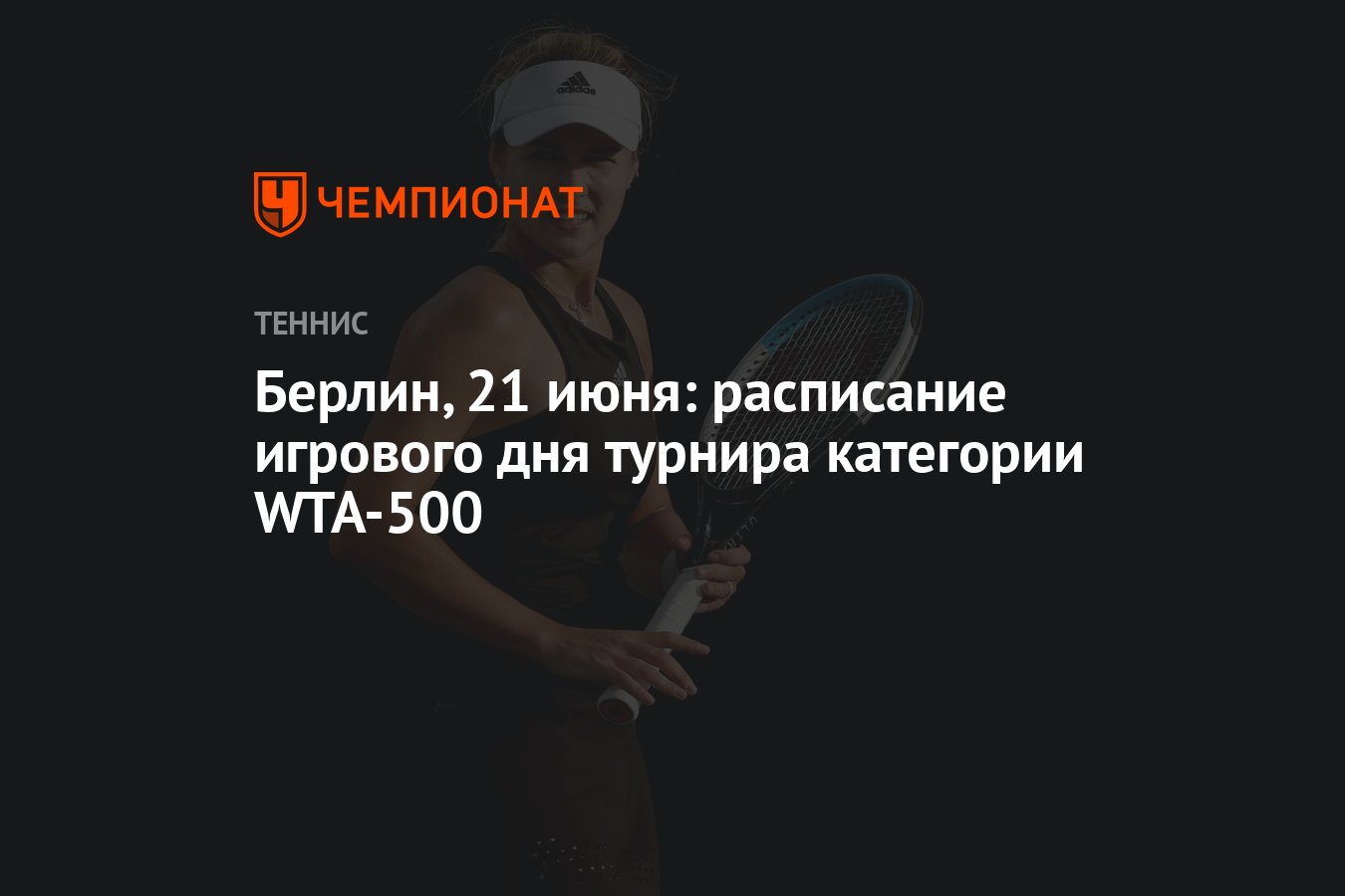 Берлин, 21 июня: расписание игрового дня турнира категории WTA-500 -  Чемпионат