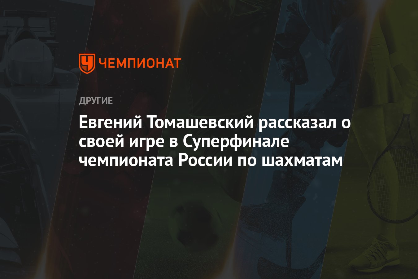 Евгений Томашевский рассказал о своей игре в Суперфинале чемпионата России  по шахматам - Чемпионат