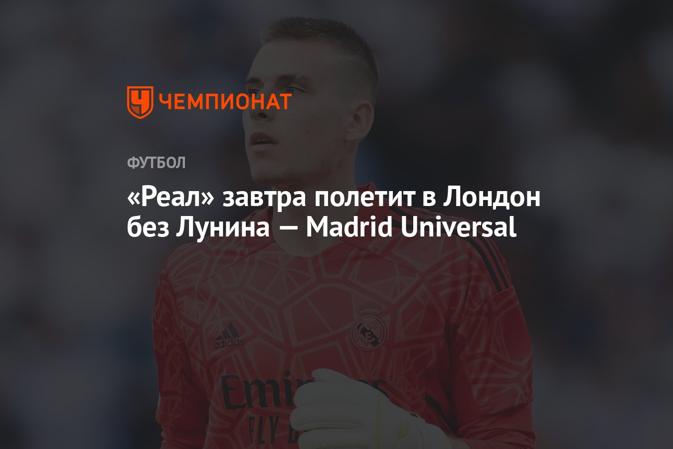 Реал» завтра полетит в Лондон без Лунина — Madrid Universal - Чемпионат