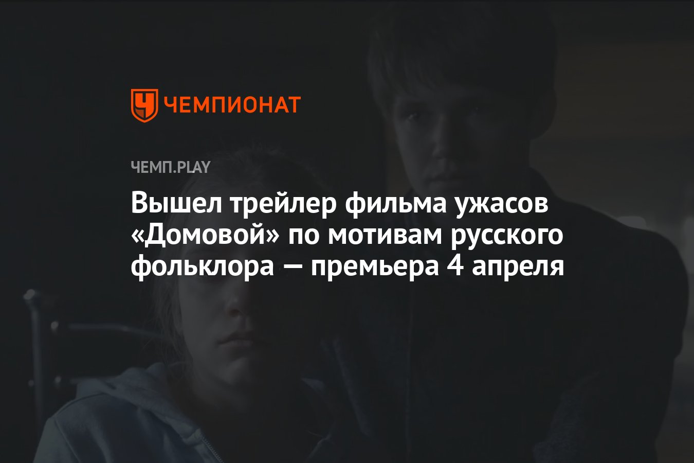 Вышел трейлер фильма ужасов «Домовой» по мотивам русского фольклора —  премьера 4 апреля - Чемпионат