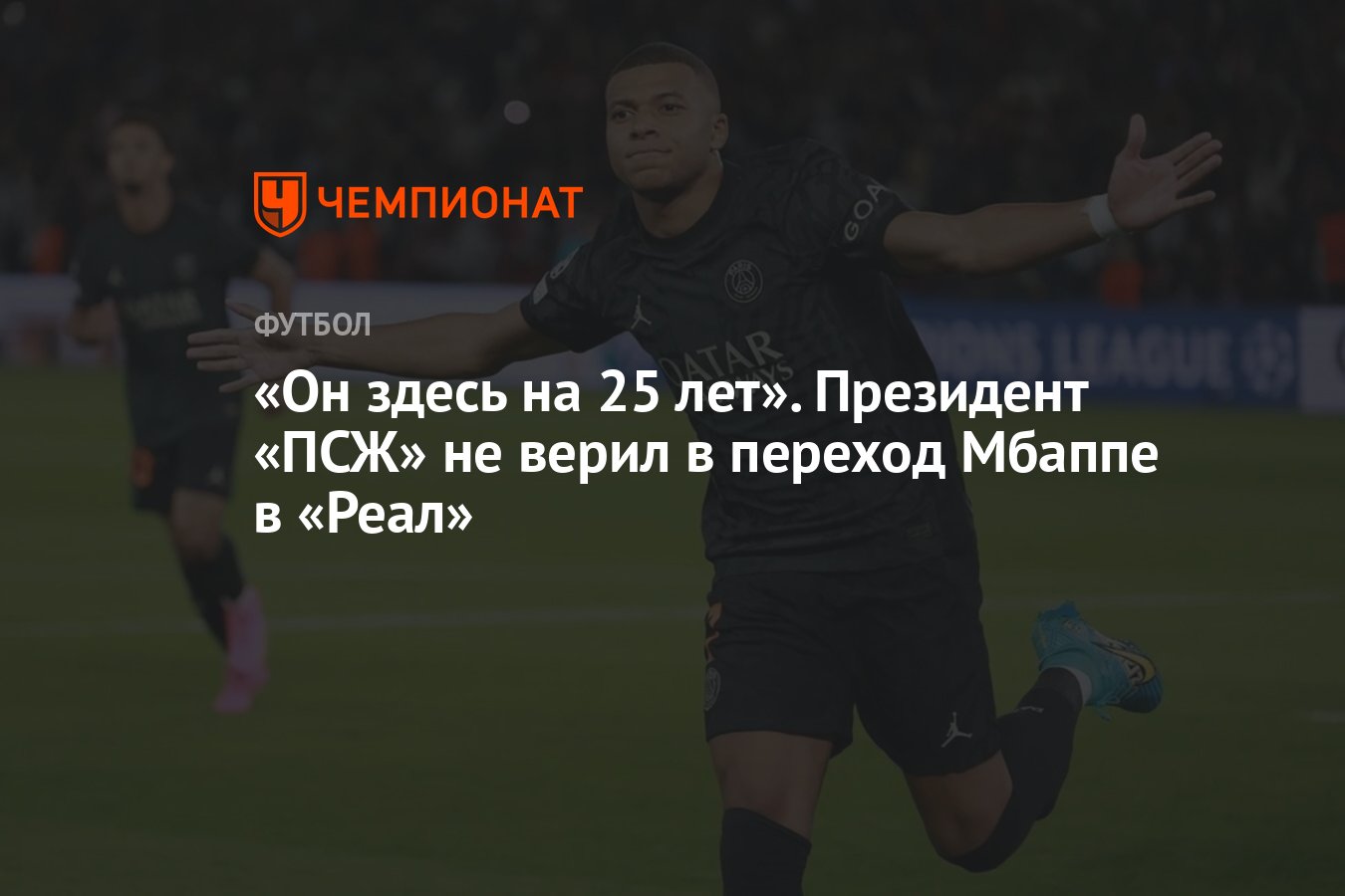 Он здесь на 25 лет». Президент «ПСЖ» не верил в переход Мбаппе в «Реал» -  Чемпионат