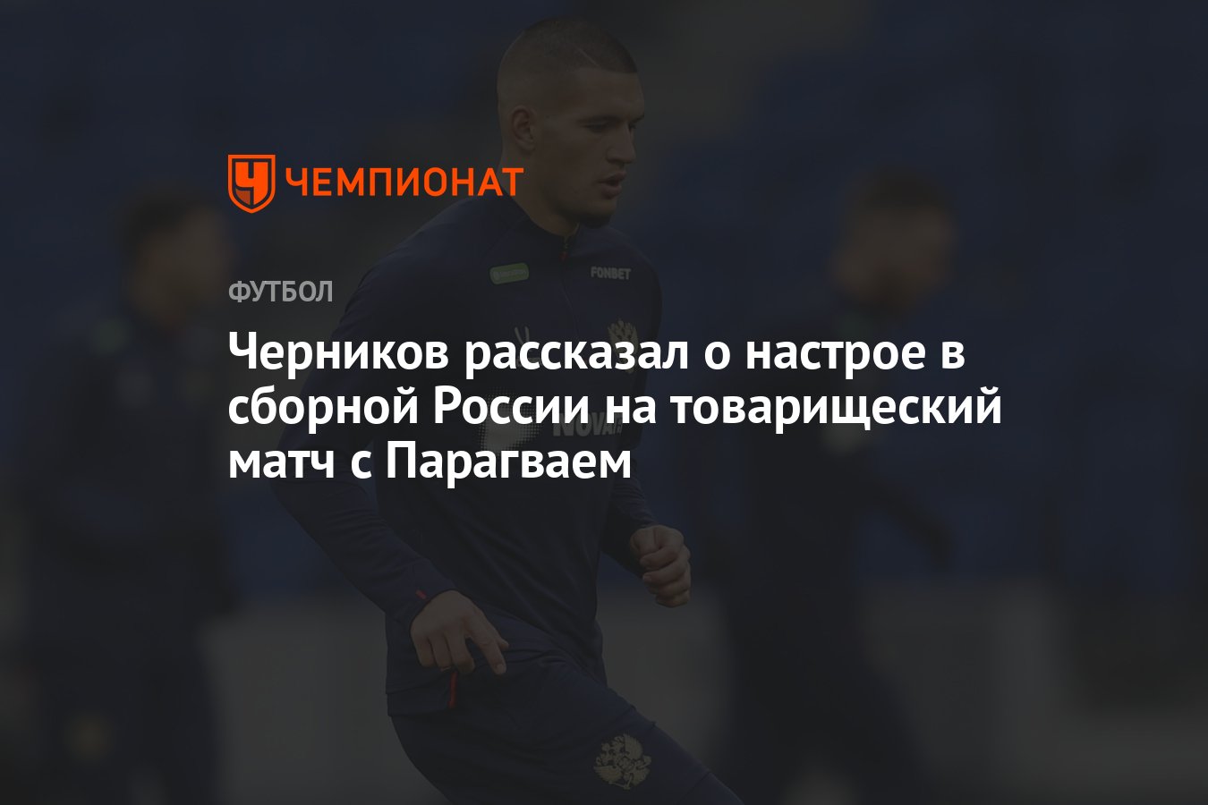 Черников рассказал о настрое в сборной России на товарищеский матч с  Парагваем - Чемпионат