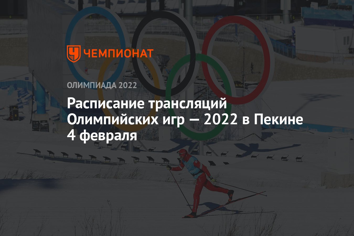 Олимпиада-2022, Пекин, расписание прямых трансляций, 4 февраля: по какому  каналу смотреть, где смотреть прямой эфир - Чемпионат