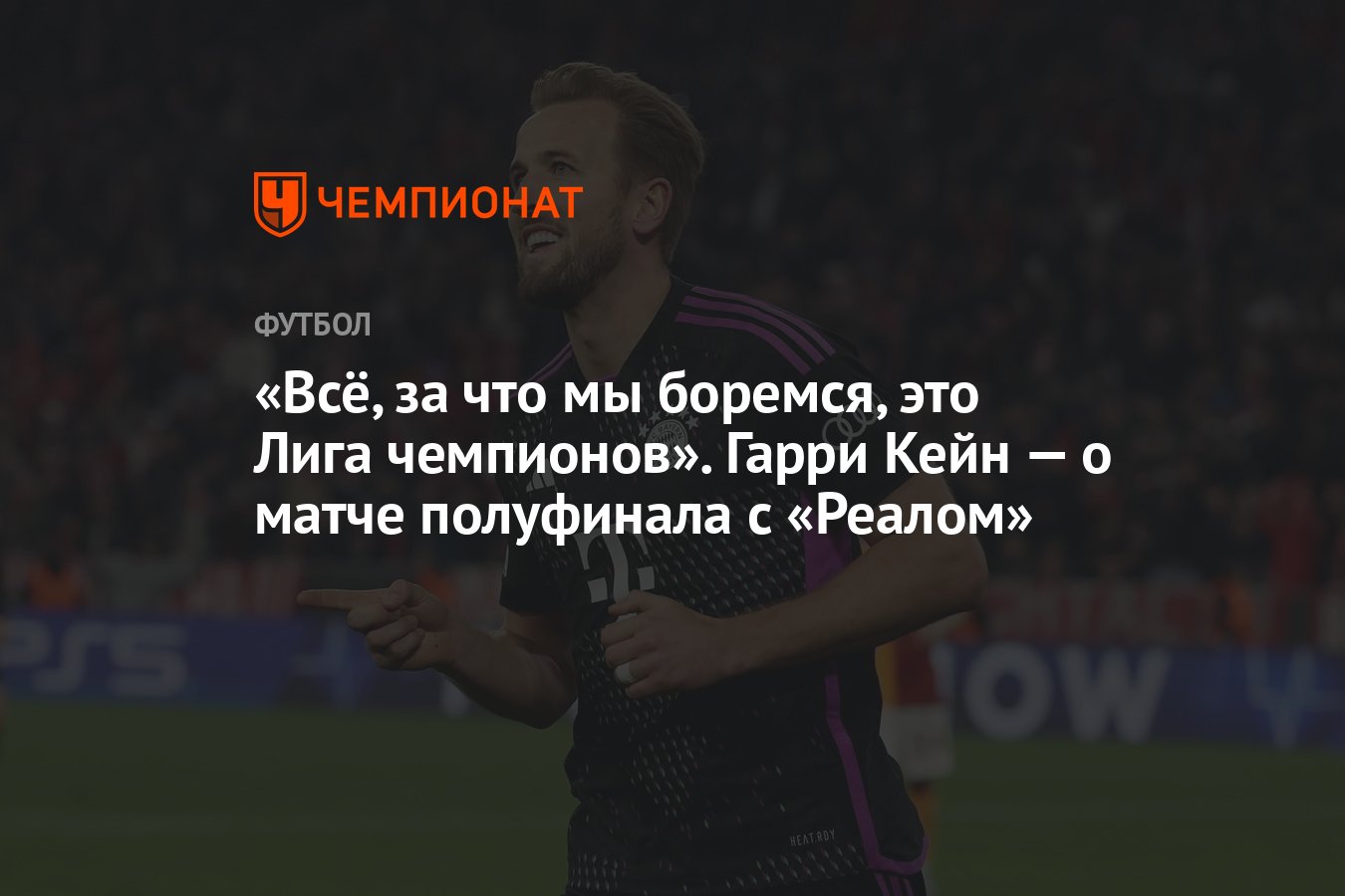 Всё, за что мы боремся, это Лига чемпионов». Гарри Кейн — о матче полуфинала  с «Реалом» - Чемпионат