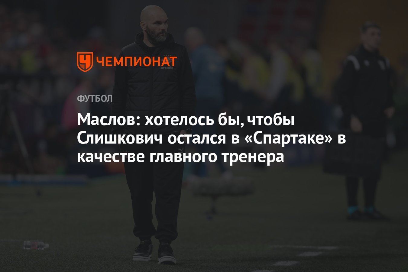 Маслов: хотелось бы, чтобы Слишкович остался в «Спартаке» в качестве  главного тренера - Чемпионат