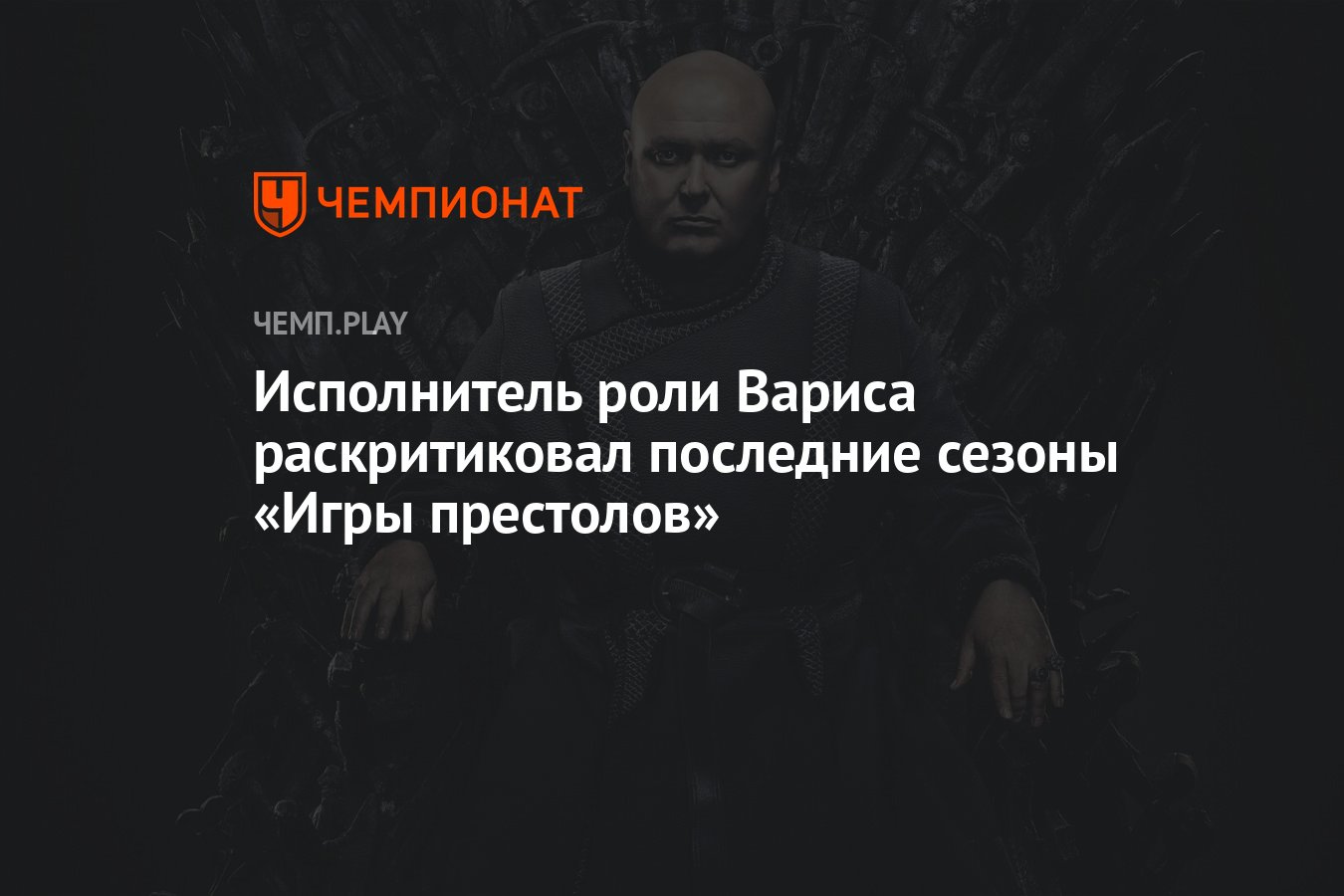 Исполнитель роли Вариса раскритиковал последние сезоны «Игры престолов» -  Чемпионат