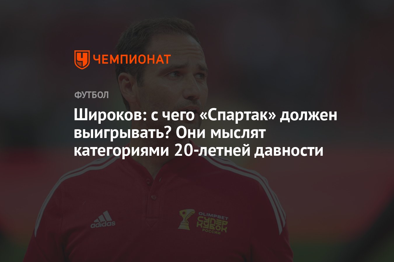 Широков: с чего «Спартак» должен выигрывать? Они мыслят категориями  20-летней давности - Чемпионат