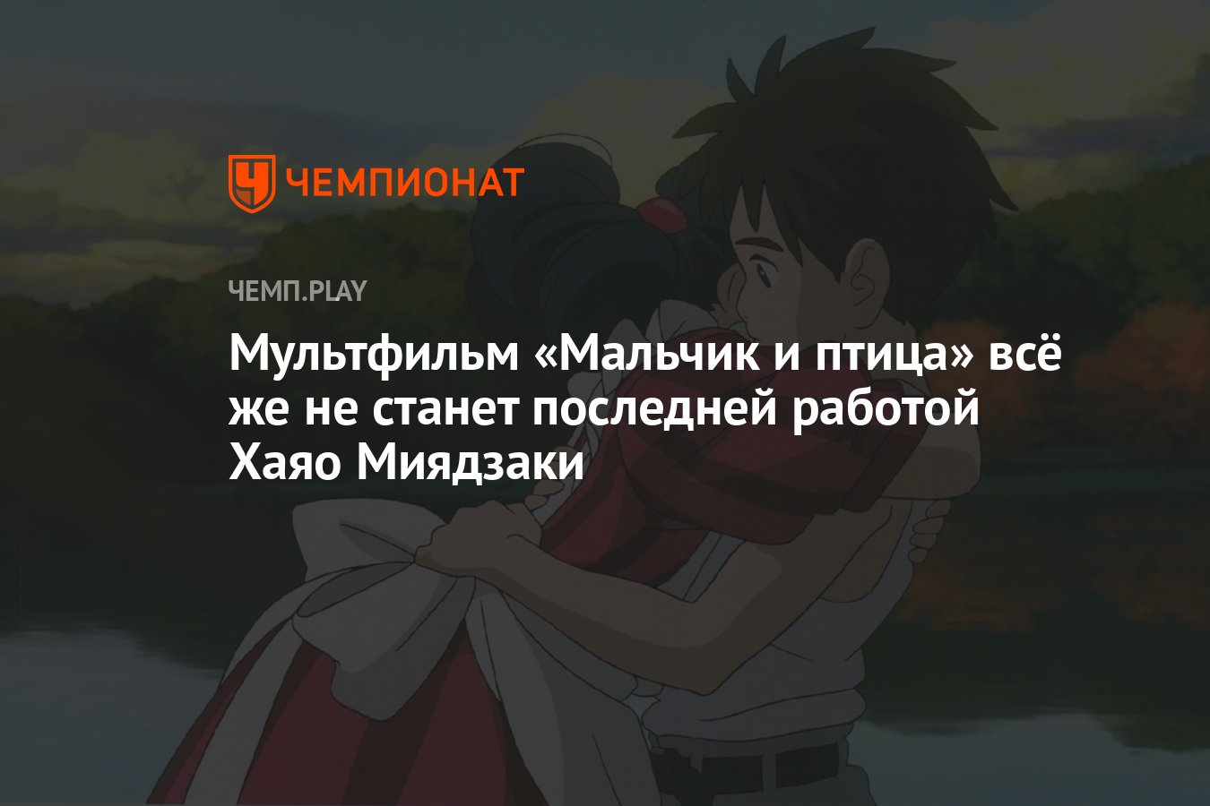 Мультфильм «Мальчик и птица» всё же не станет последней работой Хаяо  Миядзаки - Чемпионат