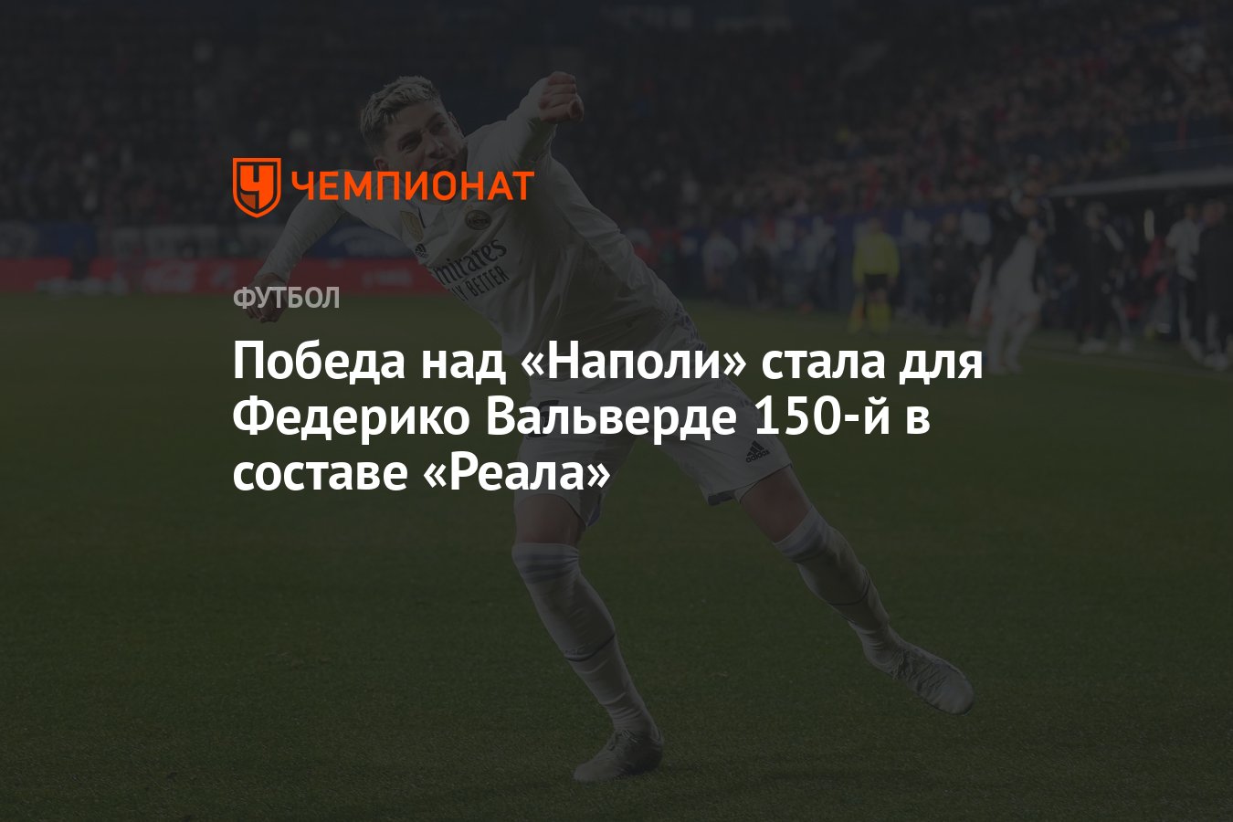 Победа над «Наполи» стала для Федерико Вальверде 150-й в составе «Реала ...