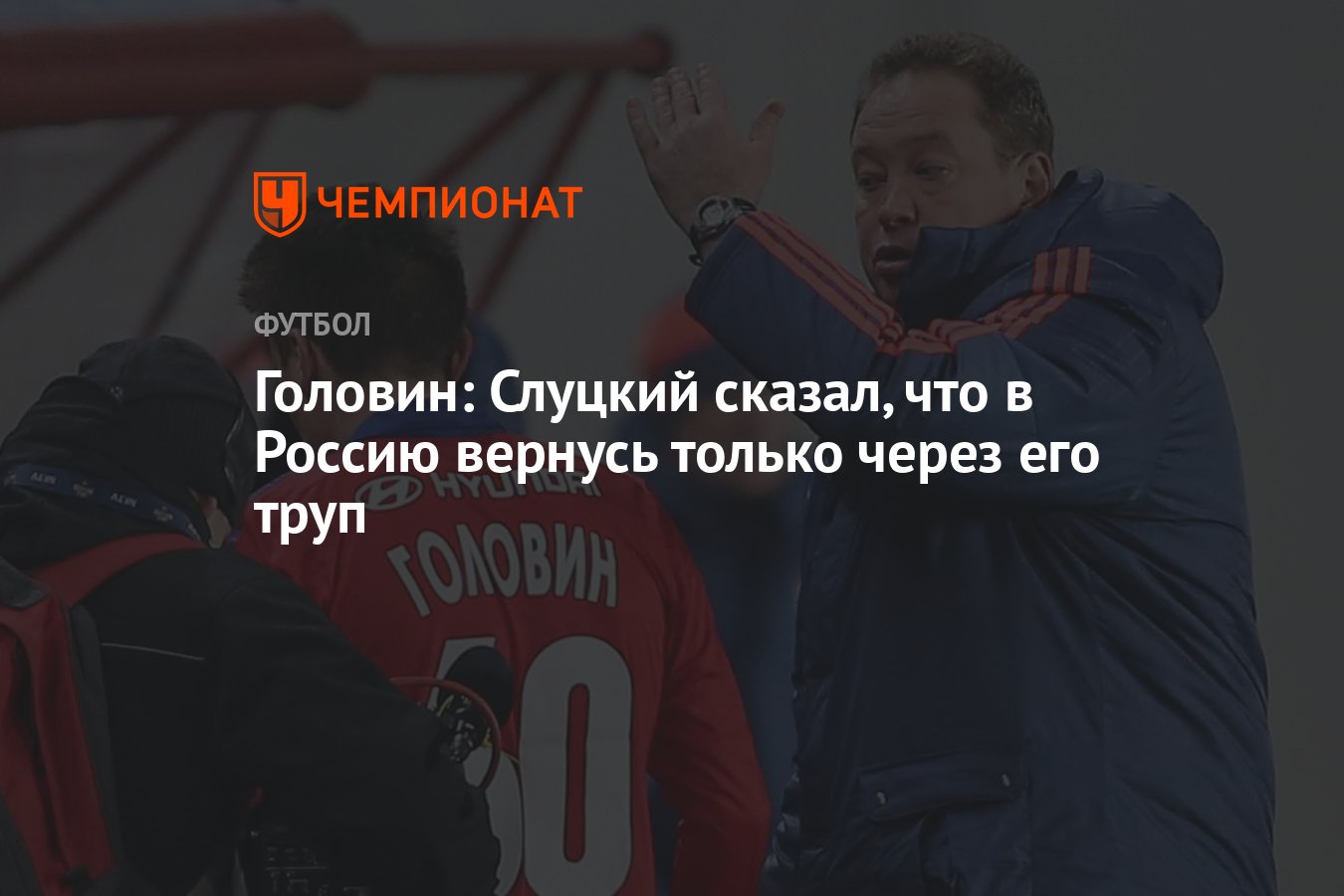 Головин: Слуцкий сказал, что в Россию вернусь только через его труп -  Чемпионат