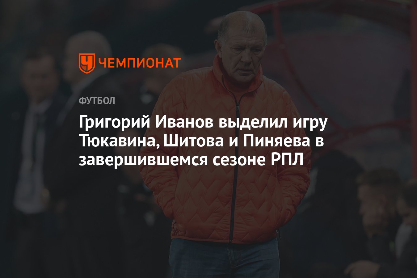 Григорий Иванов выделил игру Тюкавина, Шитова и Пиняева в завершившемся  сезоне РПЛ - Чемпионат