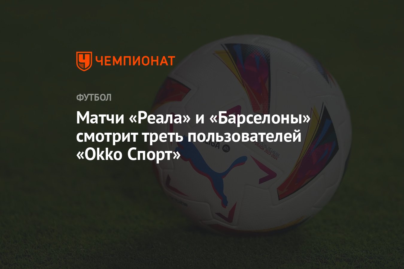 Матчи «Реала» и «Барселоны» смотрит треть пользователей «Okko Спорт» -  Чемпионат