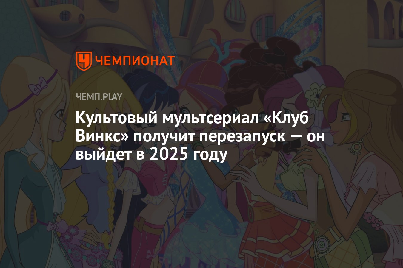 Культовый мультсериал «Клуб Винкс» получит перезапуск — он выйдет в 2025  году - Чемпионат