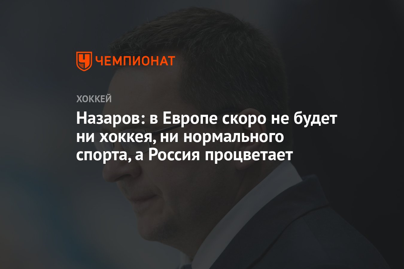 Назаров: в Европе скоро не будет ни хоккея, ни нормального спорта, а Россия  процветает - Чемпионат