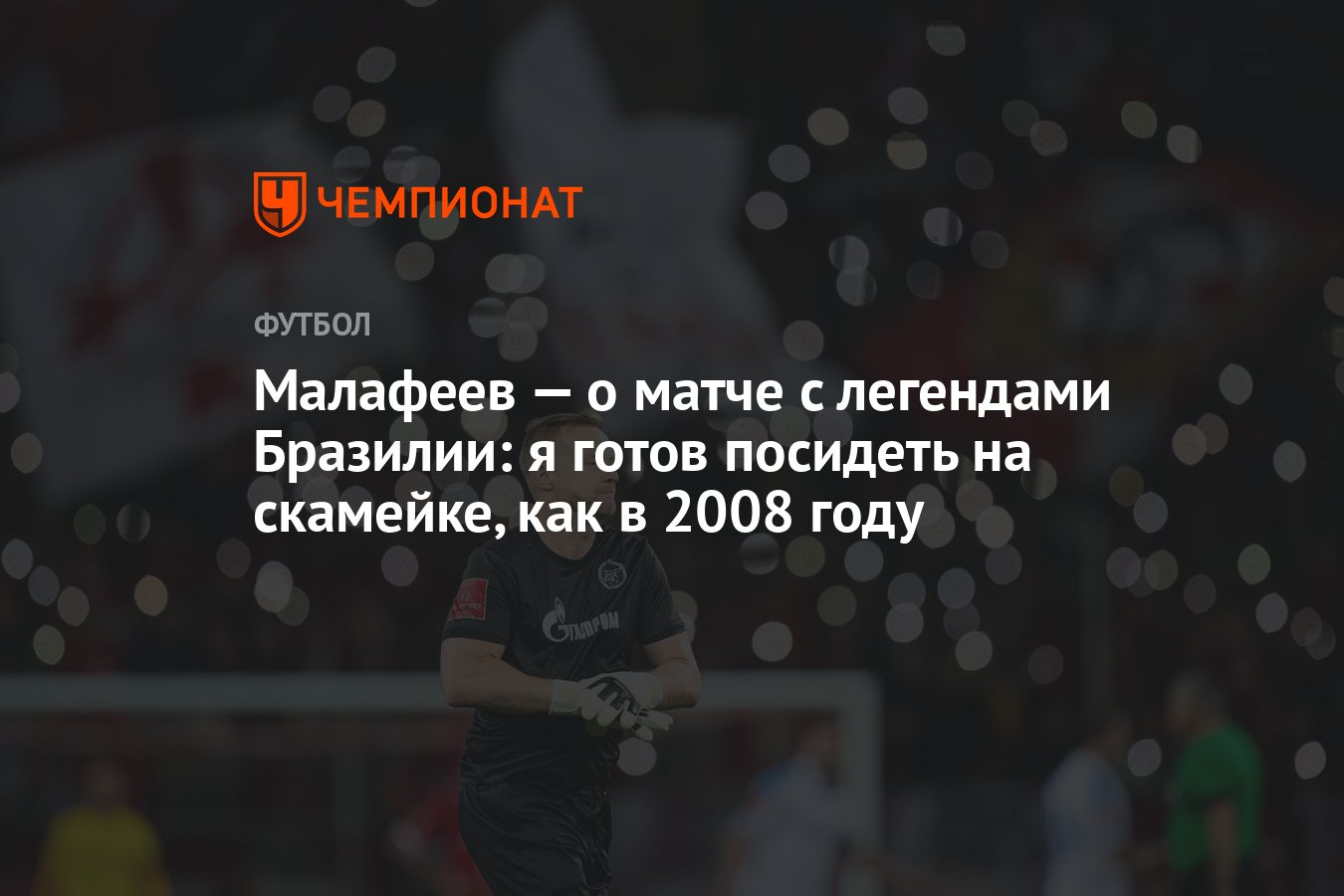 Малафеев — о матче с легендами Бразилии: я готов посидеть на скамейке, как  в 2008 году - Чемпионат