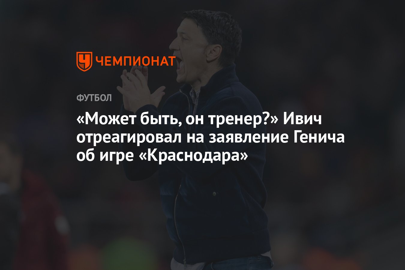 Может быть, он тренер?» Ивич отреагировал на заявление Генича об игре  «Краснодара» - Чемпионат