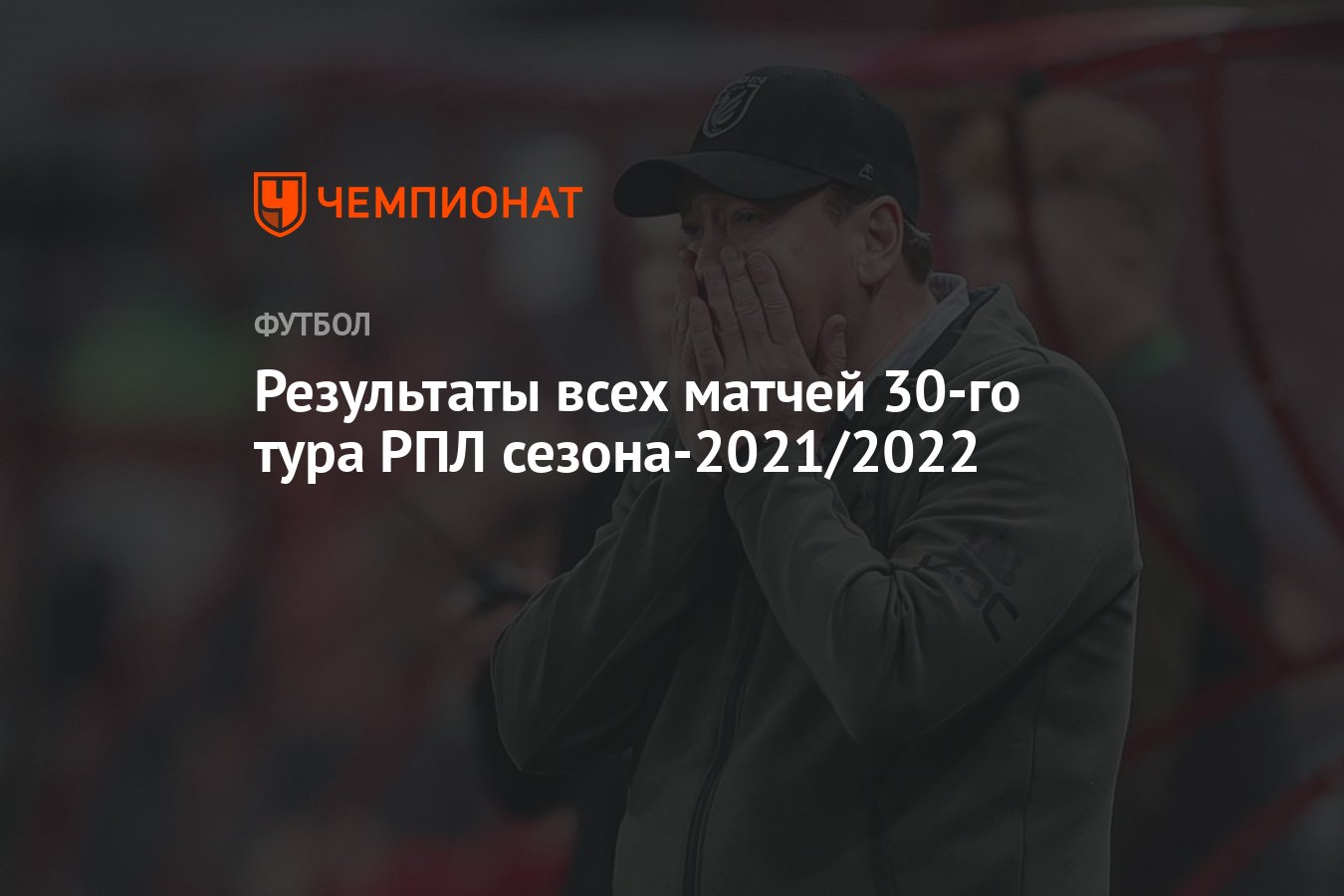 Результаты всех матчей 30-го тура РПЛ сезона-2021/2022 - Чемпионат