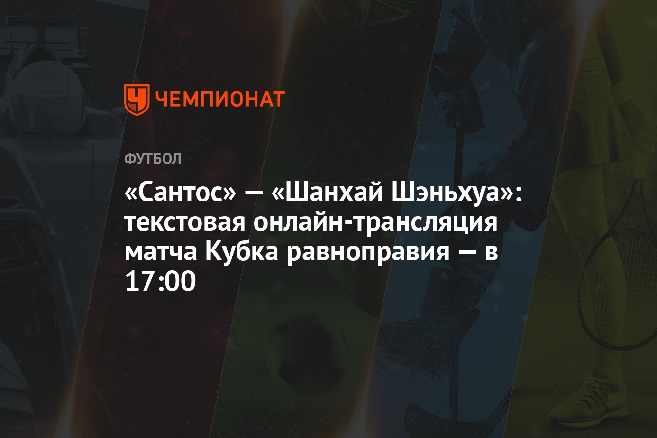 Сантос» — «Шанхай Шэньхуа»: текстовая онлайн-трансляция матча Кубка  равноправия — в 17:00 - Чемпионат